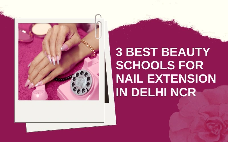3 Best Beauty Schools for Nail Extension in Delhi NCR