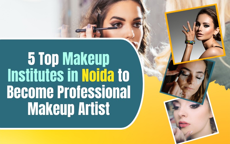 5 Top Makeup Institutes in Noida to Become Professional Makeup Artist