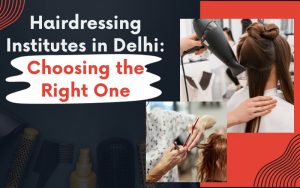 Hairdressing Institutes in Delhi: Choosing the Right One