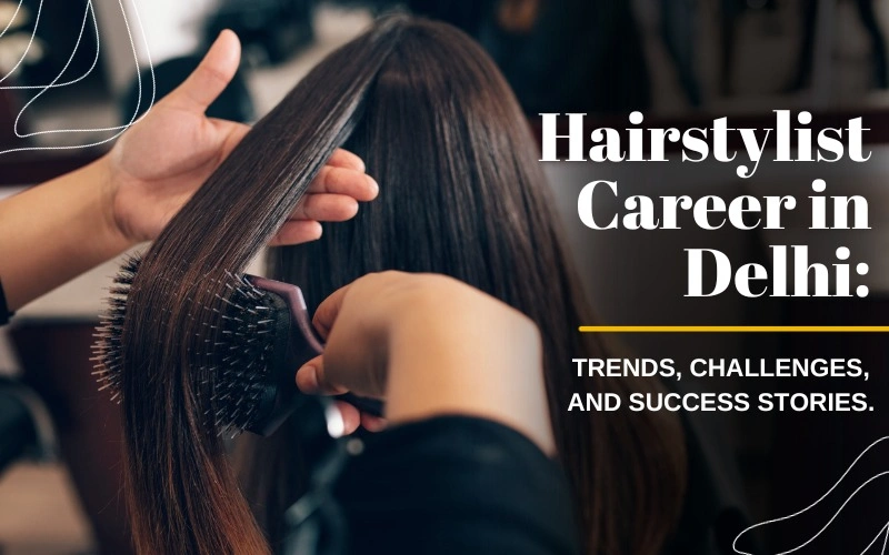 Hairstylist Career in Delhi: Trends, Challenges, and Success Stories.