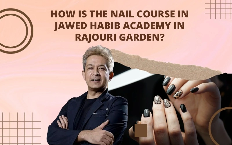 How is the Nail Course at Jawed Habib Academy in Rajouri Garden?