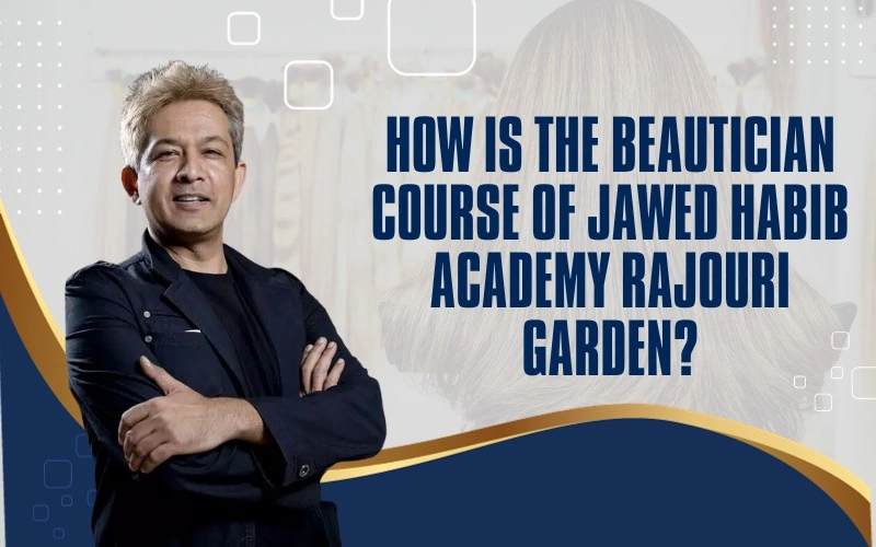 How is the Beautician Course of Jawed Habib Academy Rajouri Garden?