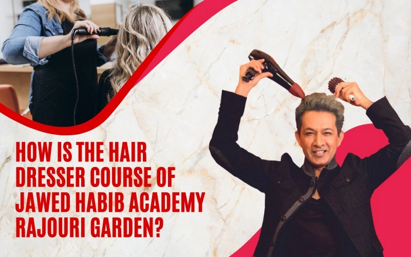 How is the Hair Dresser Course of Jawed Habib Academy Rajouri Garden?