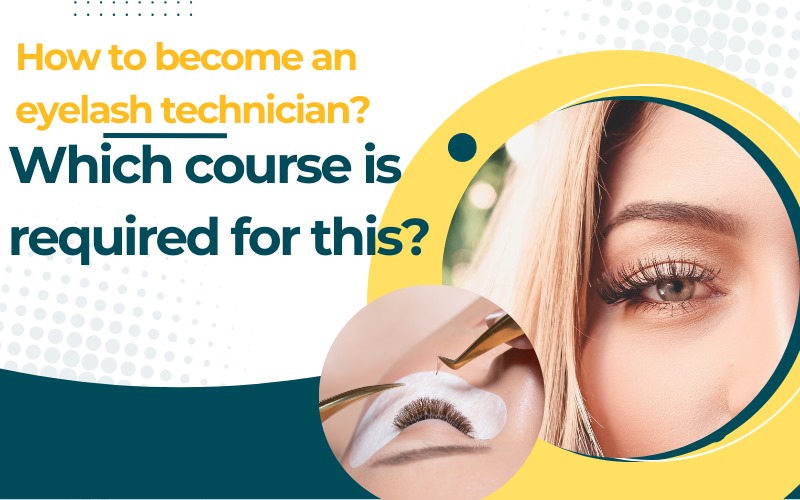How to become an eyelash technician Which course is required for this