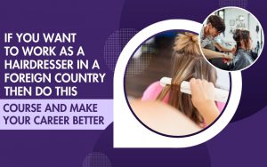 If you want to work as a hairdresser in a foreign country then do this course and make your career better