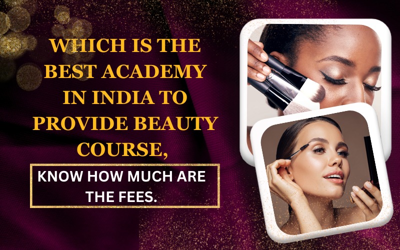 Which is the best academy in India to provide beauty course, know how much are the fees.