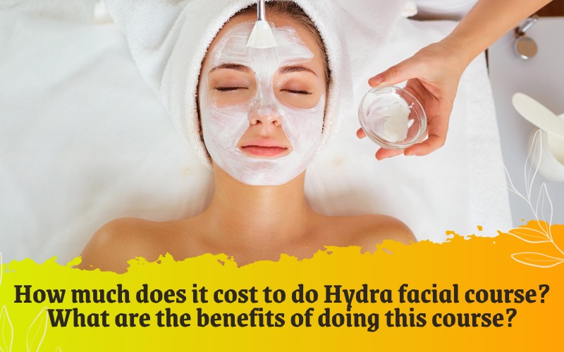 How much does it cost to do Hydra facial course What are the benefits of doing this course