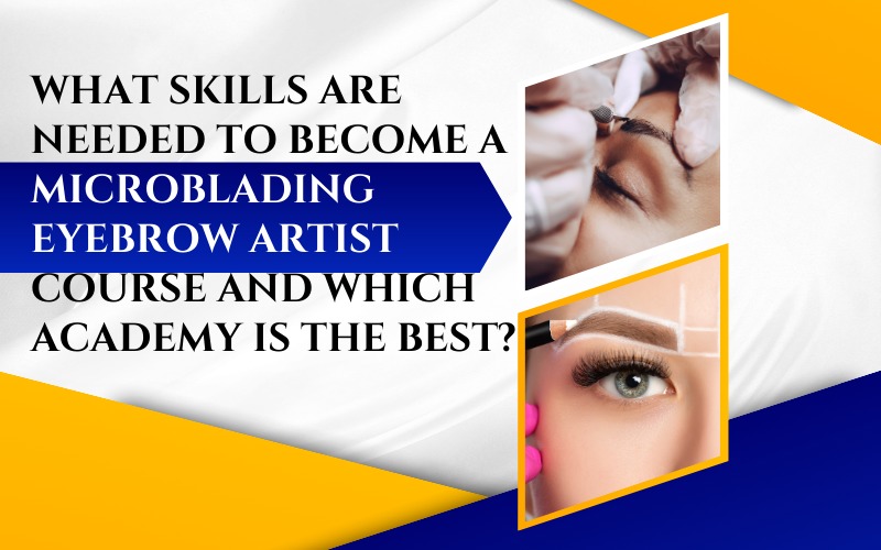 What skills are needed to become a microblading eyebrow artist course and which academy is the best
