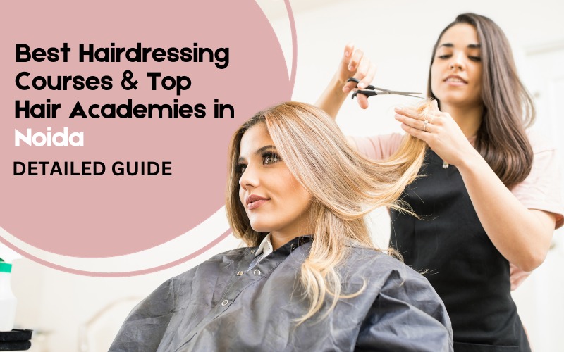 Best Hairdressing Courses & Top Hair Academies in Noida – Detailed Guide