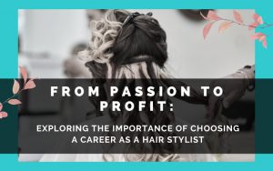 From Passion to Profit: Exploring the Importance of Choosing a Career as a Hair Stylist