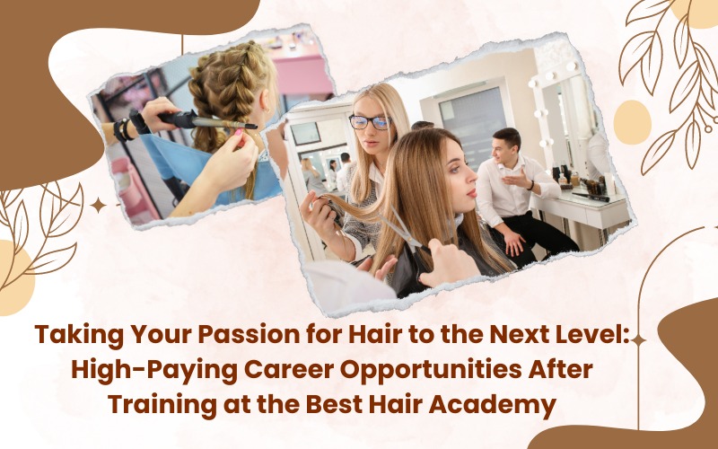 Taking Your Passion for Hair to the Next Level High-Paying Career Opportunities After Training at the Best Hair Academy