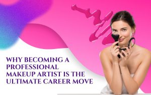 Why Becoming a Professional Makeup Artist is the Ultimate Career Move