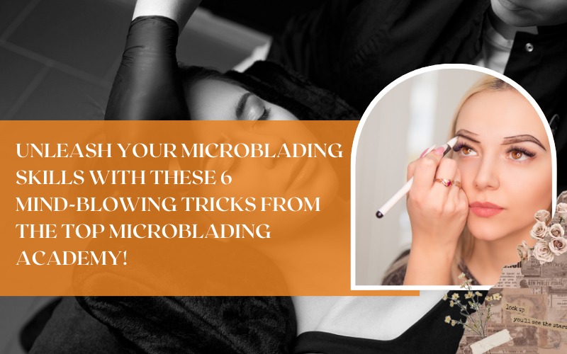 Unleash Your Microblading Skills with These 6 Mind-Blowing Tricks from the Top Microblading Academy!