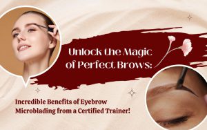 Unlock the Magic of Perfect Brows: Incredible Benefits of Eyebrow Microblading from a Certified Trainer!