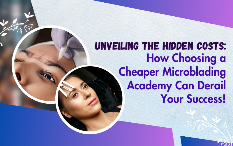 Unveiling the Hidden Costs How Choosing a Cheaper Microblading Academy Can Derail Your Success!