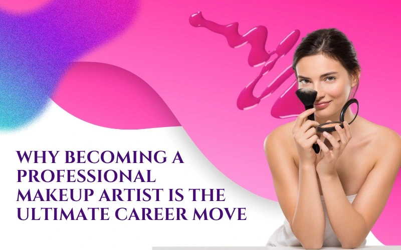 Why Becoming a Professional Makeup Artist is the Ultimate Career Move?