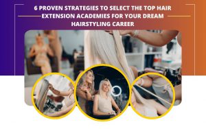 6 Proven Strategies to Select the Top Hair Extension Academies for Your Dream Hairstyling Career