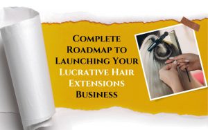 Complete Roadmap to Launching Your Lucrative Hair Extensions Business