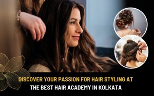 Discover Your Passion for Hair Styling at the Best Hair Academy in Kolkata