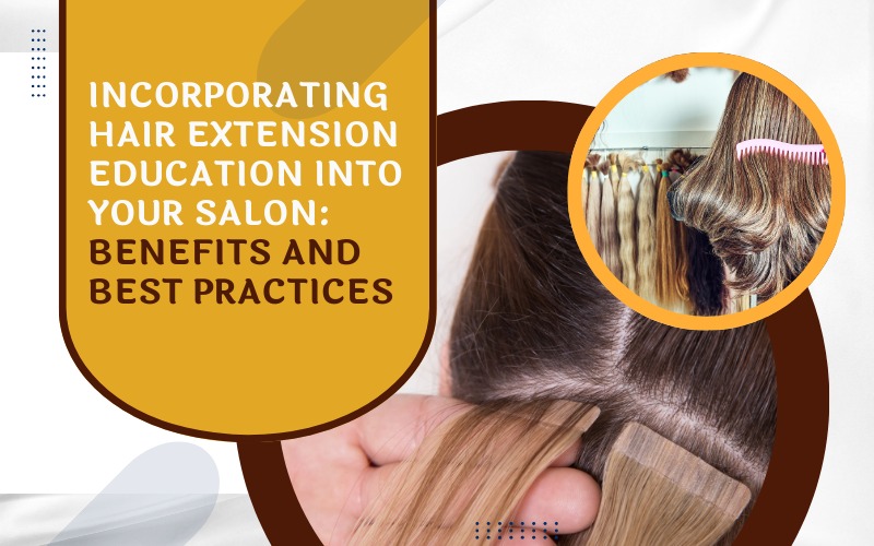 Incorporating Hair Extension Education into Your Salon Benefits and Best Practices