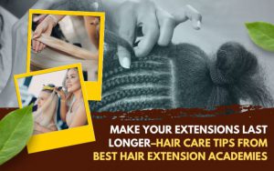 Make Your Extensions Last Longer–Hair Care Tips from Best Hair Extension Academies