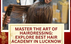Master the Art of Hairdressing Explore Best hair academy in Lucknow