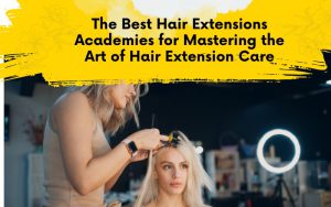 The Best Hair Extensions Academies for Mastering the Art of Hair Extension Care