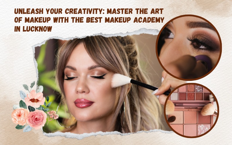 Unleash Your Creativity Master the Art of Makeup with the Best Makeup Academy in Lucknow