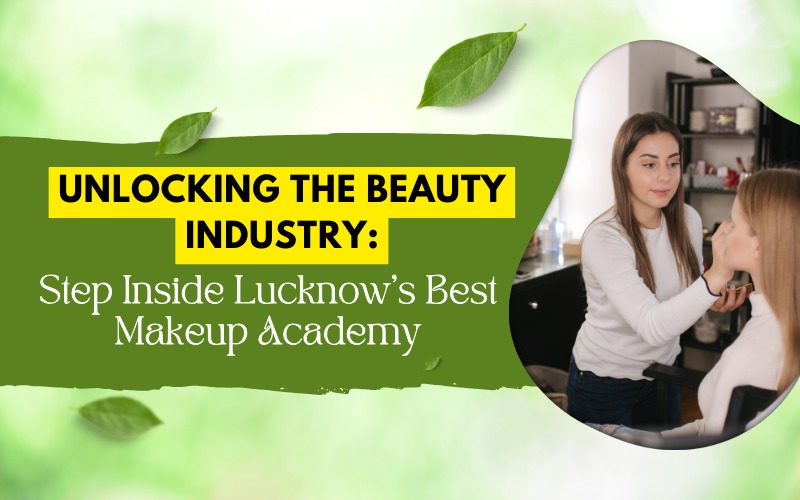 Unlocking the Beauty Industry Step Inside Lucknow's Best Makeup Academy