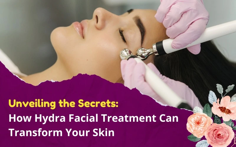 Unveiling the Secrets How Hydrafacial Treatment Can Transform Your Skin