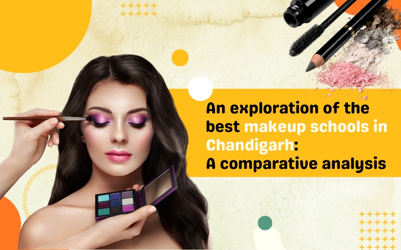 An exploration of the best makeup schools in Chandigarh: A comparative analysis