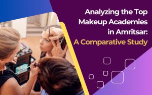 Analyzing the Top Makeup Academies in Amritsar: A Comparative Study