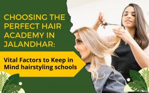 "Choosing the Perfect Hair Academy in Jalandhar: Vital Factors to Keep in Mind hairstyling schools"
