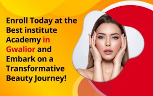 Enroll Today at the Best institute Academy in Gwalior and Embark on a Transformative Beauty Journey!