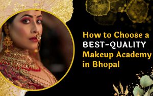 How to Choose a BEST-QUALITY Makeup Academy in Bhopal