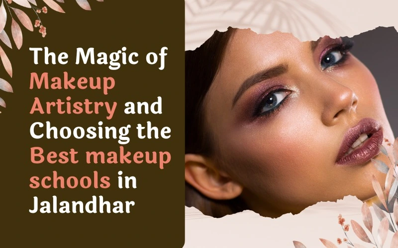 The Magic of Makeup Artistry and Choosing the Best makeup schools in Jalandhar