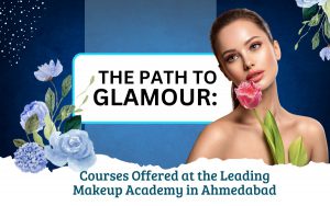 The Path to Glamour: Courses Offered at the Leading Makeup Academy in Ahmedabad