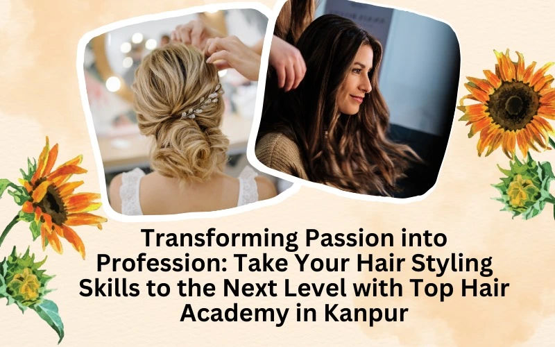Transforming Passion into Profession: Take Your Hair Styling Skills to the Next Level with Top Hair Academy in Kanpur.