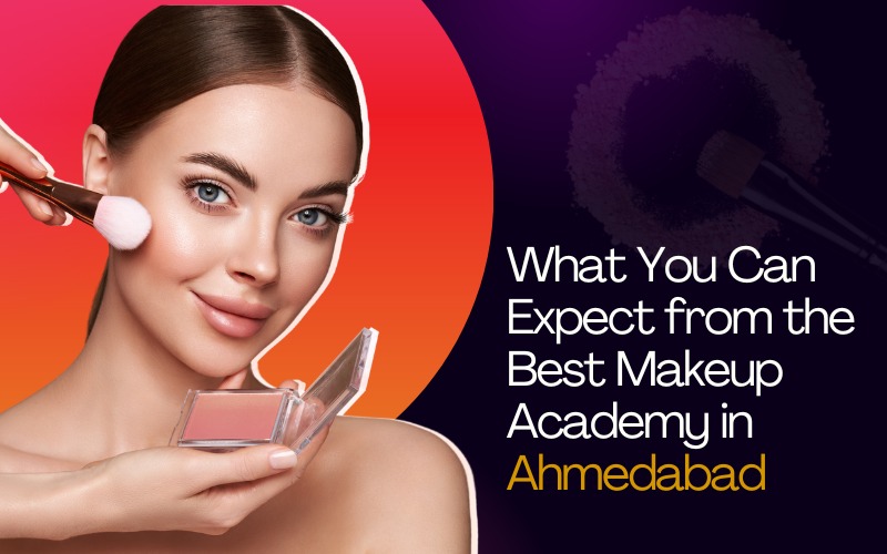 What You Can Expect from the Best Makeup Academy in Ahmedabad