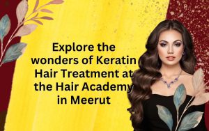 Explore the wonders of Keratin Hair Treatment at the Hair Academy in Meerut