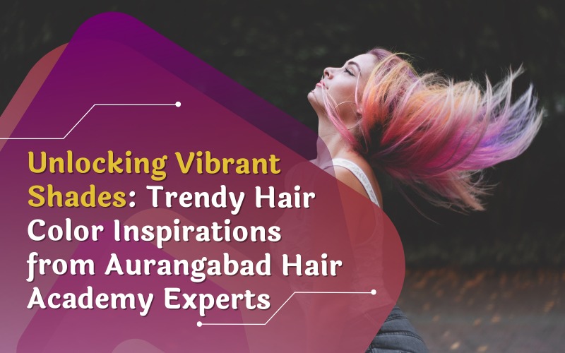 Unlocking Vibrant Shades: Trendy Hair Color Inspirations from Aurangabad Hair Academy Experts