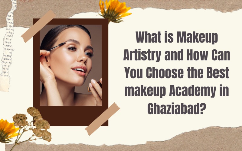 What is Makeup Artistry and How Can You Choose the Best makeup Academy in Ghaziabad?