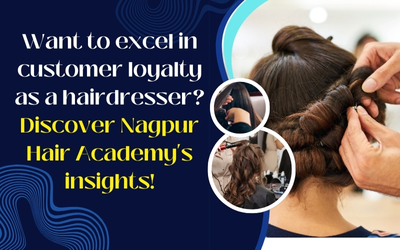 Want to excel in customer loyalty as a hairdresser? Discover Nagpur Hair Academy's insights!