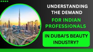 Understanding the demand for Indian professionals in Dubai's beauty industry