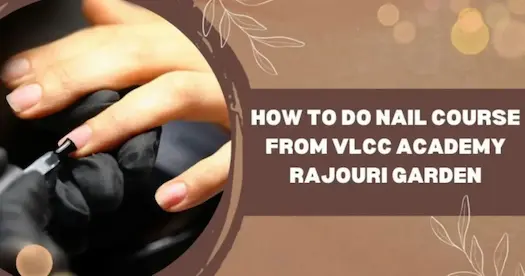 VLCC Nail Course Review (Rajouri Garden) – Fees, Duration &amp; Job Opportunities
