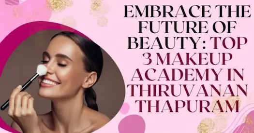 Embrace the Future of Beauty: Top 3 Makeup Academy in Thiruvananthapuram