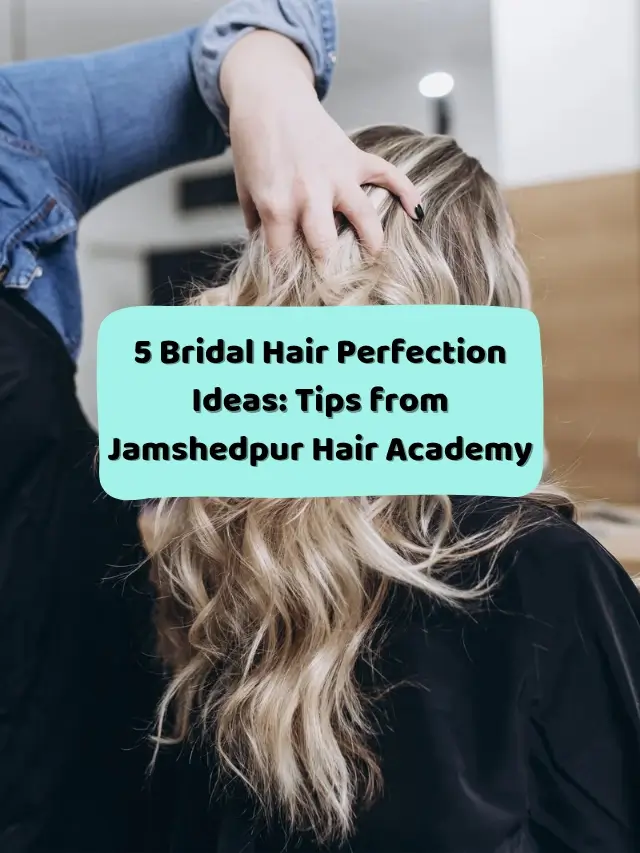 5 Bridal Hair Perfection Ideas: Tips from Jamshedpur Hair Academy