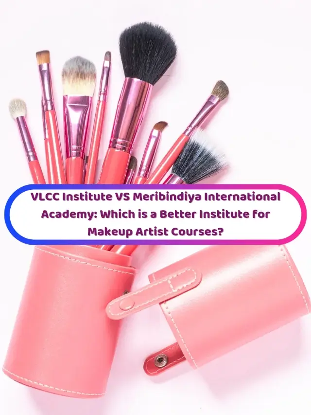 VLCC Institute VS Meribindiya International Academy: Which is a Better Institute for Makeup Artist Courses?