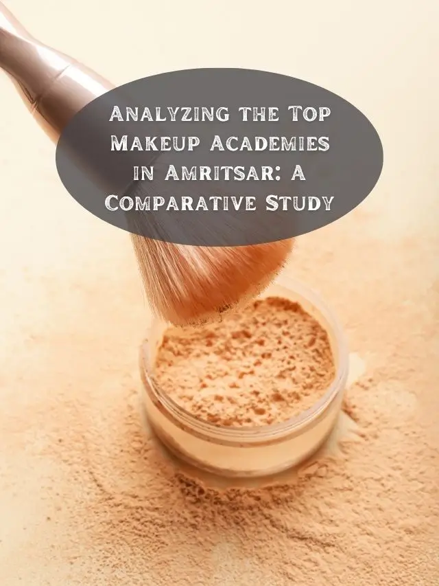Analyzing the Top Makeup Academies in Amritsar: A Comparative Study