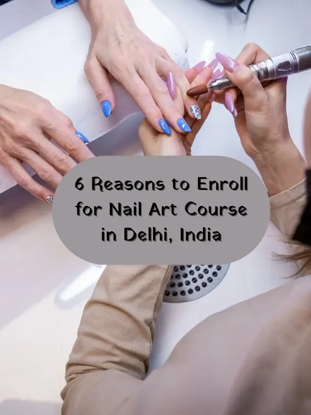 6 Reasons to Enroll for Nail Art Course in Delhi, India